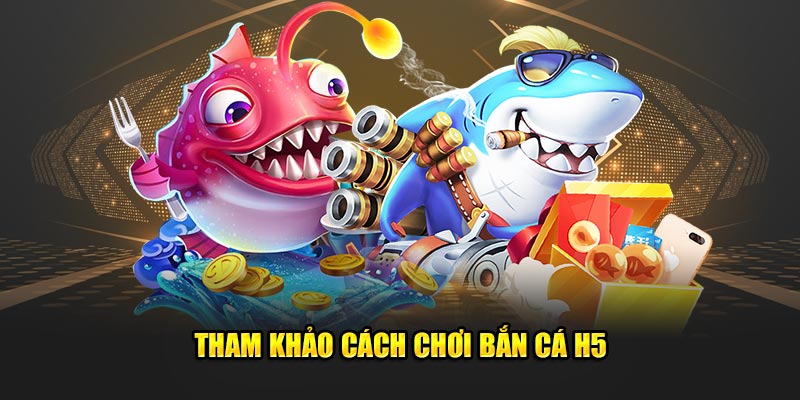 Cách chơi game bắn cá H5
