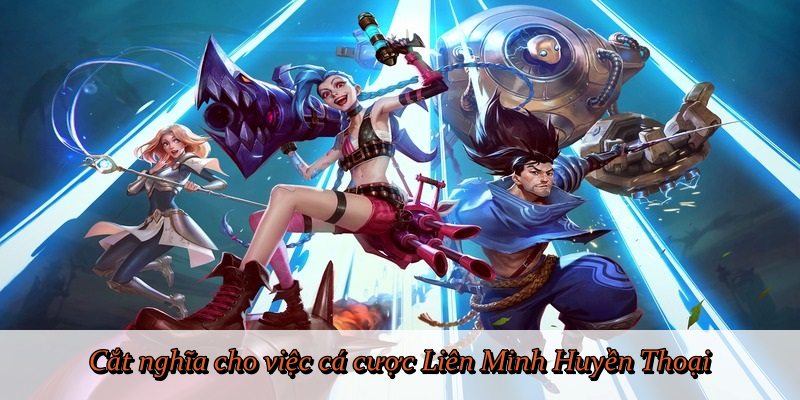 Cắt nghĩa cho việc cá cược Liên Minh Huyền Thoại