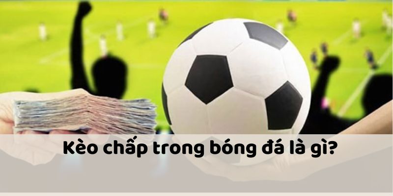 Kèo chấp trong bóng đá là gì?